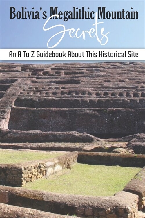 Bolivias Megalithic Mountain Secrets: An A To Z Guidebook About This Historical Site: Peru Travel Brochure (Paperback)