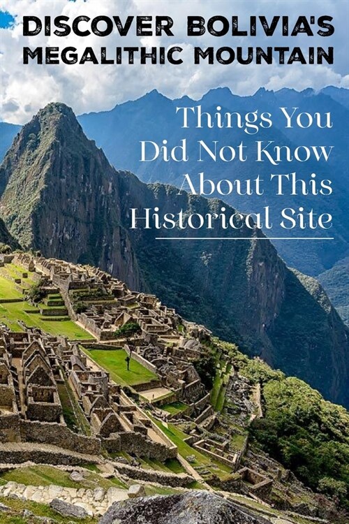 Discover Bolivias Megalithic Mountain: Things You Did Not Know About This Historical Site: Peru Travel Guide 2020 (Paperback)