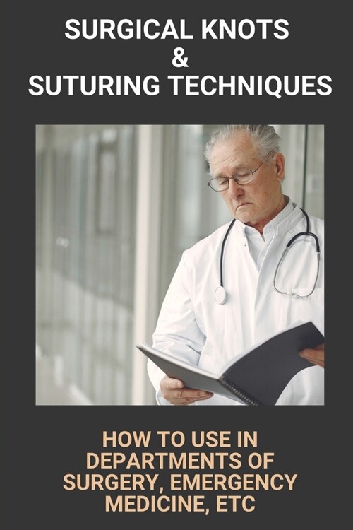 Surgical Knots & Suturing Techniques: How To Use In Departments Of Surgery, Emergency Medicine, Etc.: Surgical Knot Tying One Handed (Paperback)