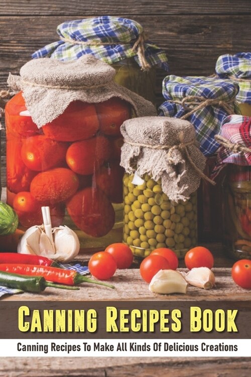 Canning Recipes Book: Canning Recipes To Make All Kinds Of Delicious Creations: Food Preservation Recipes Of Vegetables (Paperback)