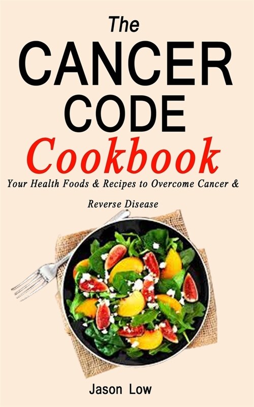 The Cancer Code Cookbook: Your Health Foods & Recipes to Overcome Cancer & Reverse Disease (Paperback)