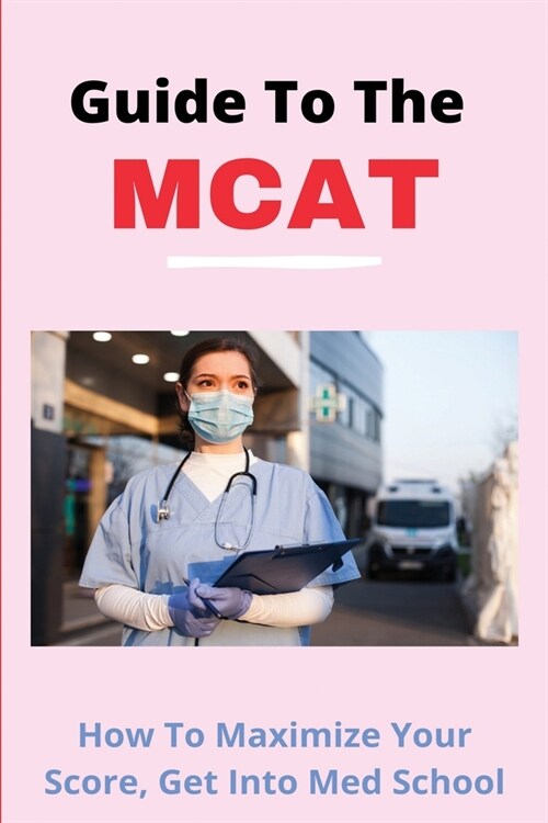 Guide To The MCAT: How To Maximize Your Score, Get Into Med School: Aamc Mcat (Paperback)