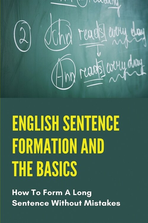English Sentence Formation And The Basics: How To Form A Long Sentence Without Mistakes: English Grammar In Use (Paperback)