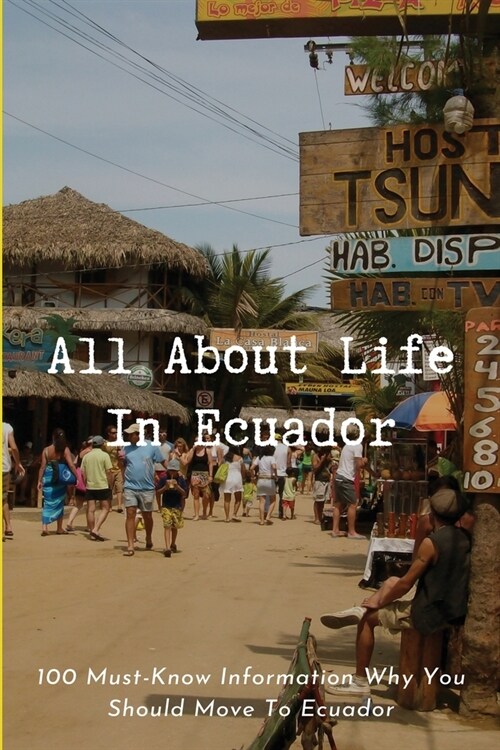 All About Life In Ecuador: 100 Must-Know Information Why You Should Move To Ecuador: Ecuador Best Places To Retire (Paperback)