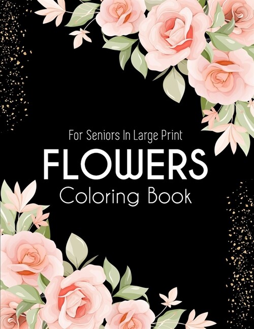 Flowers Coloring Book: An Adult Coloring Book with Beautiful Realistic Flowers, Bouquets, Floral Designs, Sunflowers, Roses, Leaves, Spring, (Paperback)