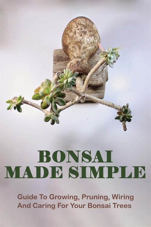 Bonsai Made Simple: Guide To Growing, Pruning, Wiring And Caring For Your Bonsai Trees: Bonsai For Beginners Book (Paperback)