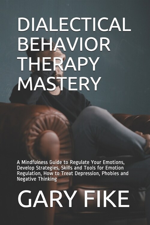 Dialectical Behavior Therapy Mastery: A Mindfulness Guide to Regulate Your Emotions, Develop Strategies, Skills and Tools for Emotion Regulation, How (Paperback)