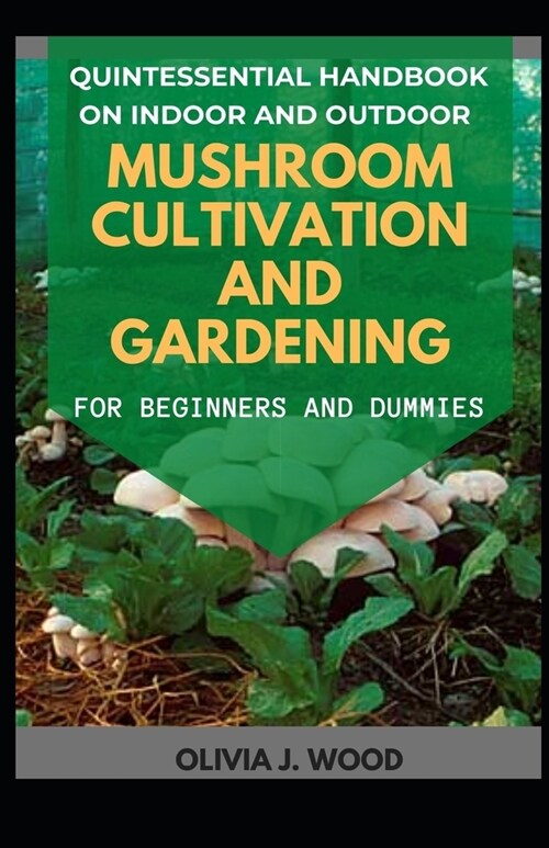 Quintessential Handbook On Indoor And Outdoor Mushroom Cultivation And Gardening For Beginners And Dummies (Paperback)