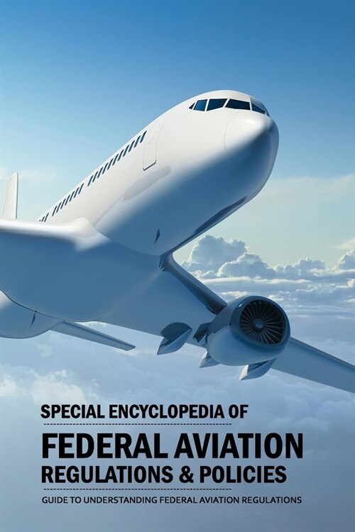 Special Encyclopedia of Federal Aviation Regulations & Policies: Guide to Understanding Federal Aviation Regulations: Federal Aviation Regulations Boo (Paperback)