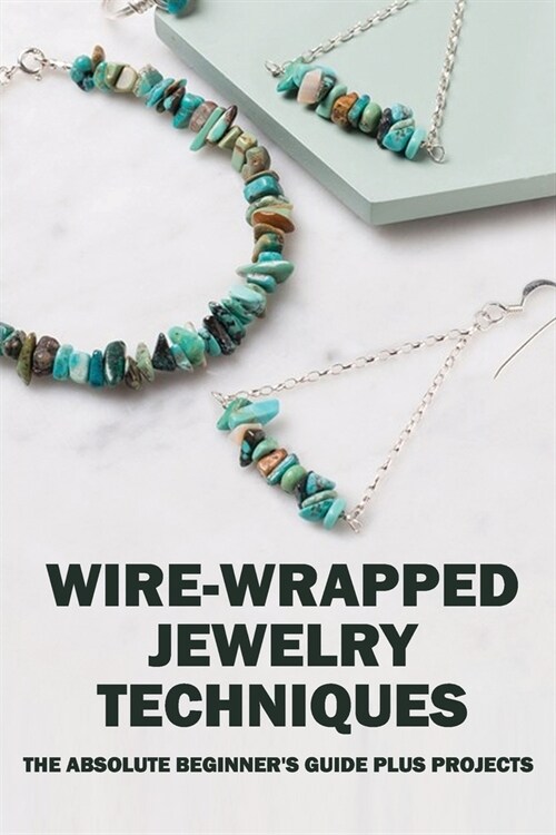 Wire-Wrapped Jewelry Techniques: The Absolute Beginners Guide Plus Projects: Wire Wrapping The Basics And Beyond (Paperback)