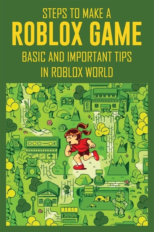 Steps To Make A Roblox Game: Basic And Important Tips In Roblox World: Guide To Code Roblox Games (Paperback)