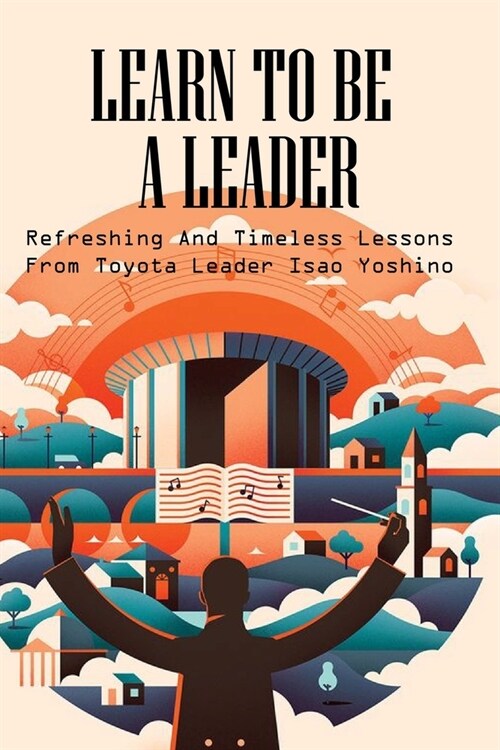 Learn To Be A Leader: Refreshing And Timeless Lessons From Toyota Leader Isao Yoshino: Leadership Lessons (Paperback)