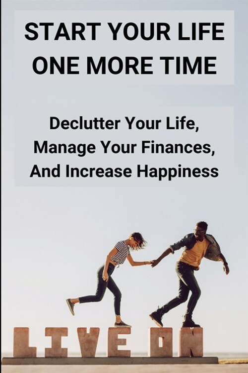 Start Your Life One More Time: Declutter Your Life, Manage Your Finances, And Increase Happiness: How Can Get F.U Money (Paperback)