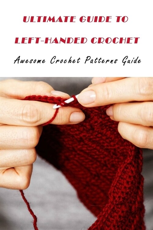 Ultimate Guide To Left-Handed Crochet: Awesome Crochet Patterns Guide: Step By Step Guide for Beginners (Paperback)