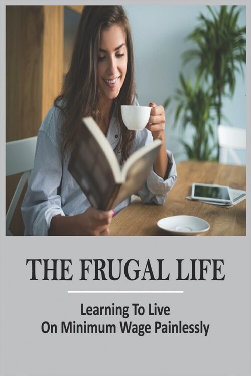 The Frugal Life: Learning To Live On Minimum Wage Painlessly: Frugal Housewifes Manuel (Paperback)