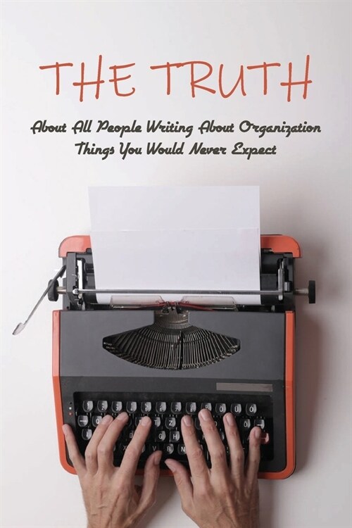 The Truth About All People Writing About Organization: Things You Would Never Expect: Home Organizing (Paperback)