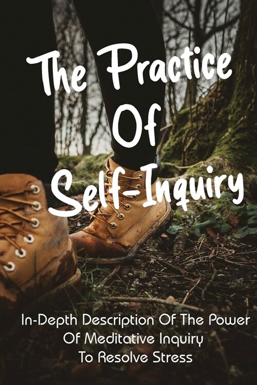 The Practice Of Self-Inquiry: In-Depth Description of the Power of Meditative Inquiry to Resolve Stress: Negative Thoughts Book (Paperback)