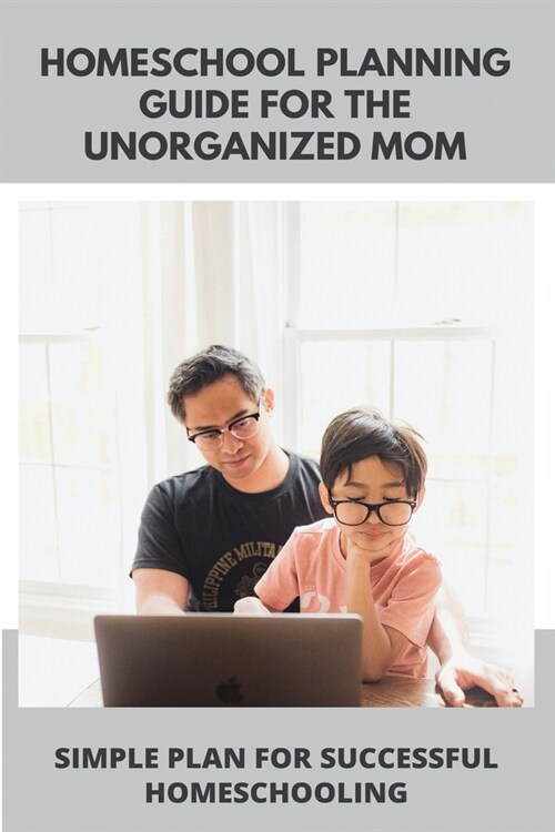 Homeschool Planning Guide For The Unorganized Mom: Simple Plan For Successful Homeschooling: Tips For The Disorganized Homeschool Mom (Paperback)