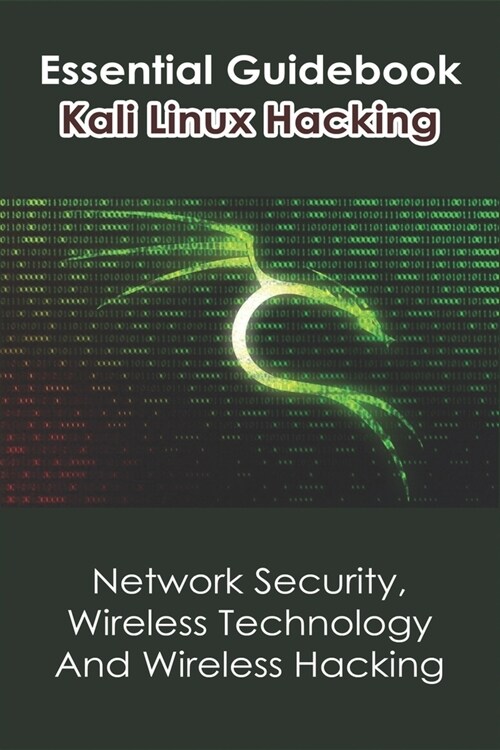 Essential Guidebook Kali Linux Hacking: Network Security, Wireless Technology And Wireless Hacking: Kali Linux 2020 (Paperback)