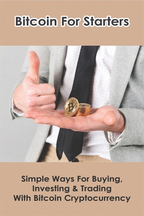 Bitcoin For Starters: Simple Ways For Buying, Investing & Trading With Bitcoin Cryptocurrency: Cryptocurrency For Beginners (Paperback)