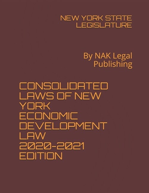 Consolidated Laws of New York Economic Development Law 2020-2021 Edition: By NAK Legal Publishing (Paperback)