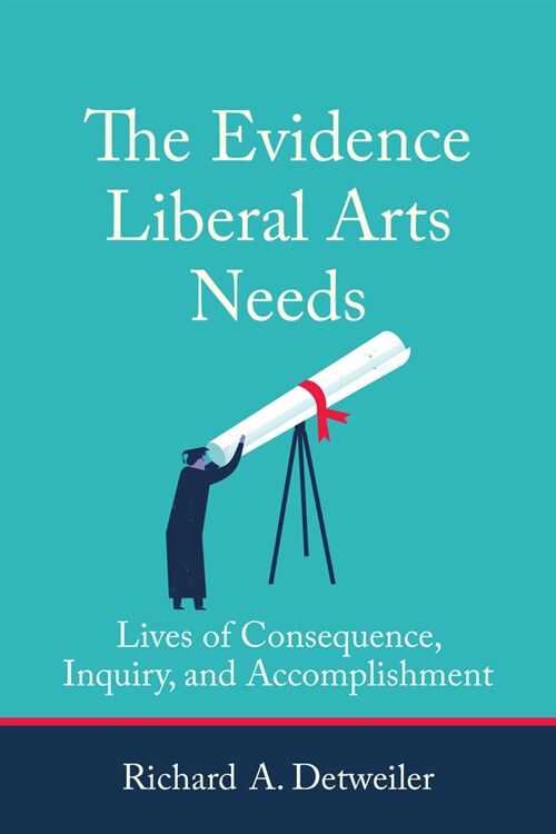 The Evidence Liberal Arts Needs: Lives of Consequence, Inquiry, and Accomplishment (Paperback)