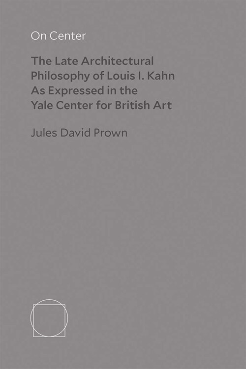 On Center: The Late Architectural Philosophy of Louis I. Kahn as Expressed in the Yale Center for British Art (Hardcover)