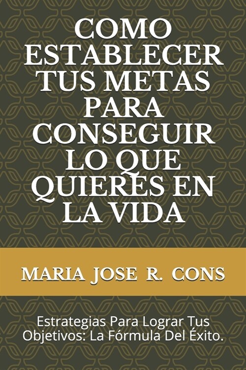 Como Establecer Tus Metas Para Conseguir Lo Que Quieres En La Vida: Estrategias Para Lograr Tus Objetivos: La F?mula Del ?ito. (Paperback)