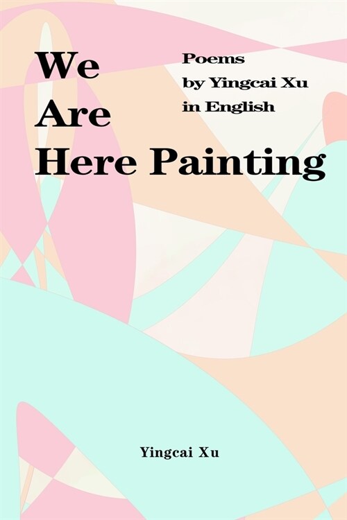 We Are Here Painting: Poems by Yingcai Xu in English (Paperback)