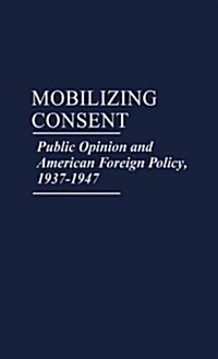 Mobilizing Consent: Public Opinion and American Foreign Policy, 1937-1947 (Hardcover)