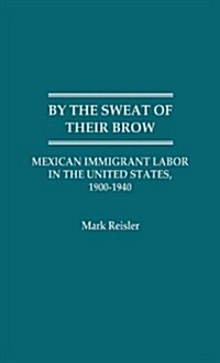 By the Sweat of Their Brow: Mexican Immigrant Labor in the United States, 1900-1940 (Hardcover)