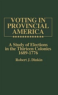 Voting in Provincial America: A Study of Elections in the Thirteen Colonies, 1689-1776 (Hardcover)