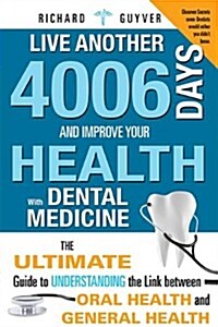 Live Another 4006 Days and Improve Your Health with Dental Medicine: The Ultimate Guide to Understanding the Link Between Oral Health and General Heal (Paperback)