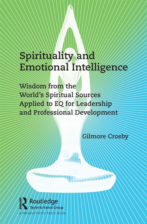 Spirituality and Emotional Intelligence : Wisdom from the World’s Spiritual Sources Applied to EQ for Leadership and Professional Development (Paperback)