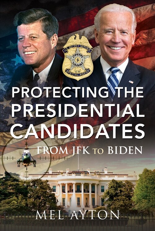 Protecting the Presidential Candidates : From JFK To Biden (Hardcover)