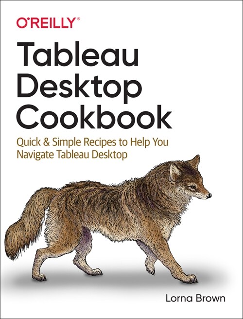 Tableau Desktop Cookbook: Quick & Simple Recipes to Help You Navigate Tableau Desktop (Paperback)
