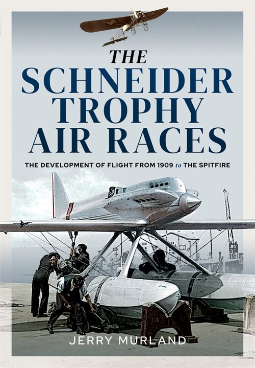 The Schneider Trophy Air Races : The Development of Flight from 1909 to the Spitfire (Hardcover)