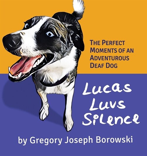 Lucas Luvs Silence: The Perfect Moments of an Adventurous Deaf Dog (Hardcover)