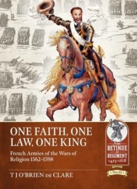 One Faith, One Law, One King : French Armies of the Wars of Religion 1562 - 1598 (Paperback)