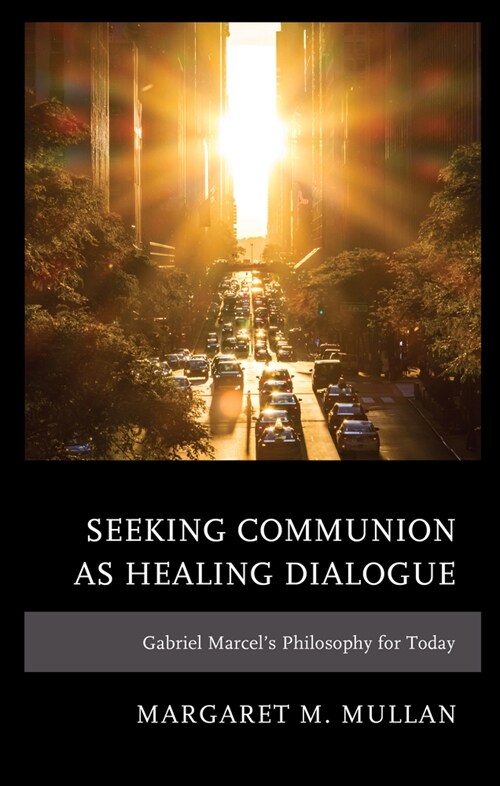 Seeking Communion as Healing Dialogue: Gabriel Marcels Philosophy for Today (Hardcover)