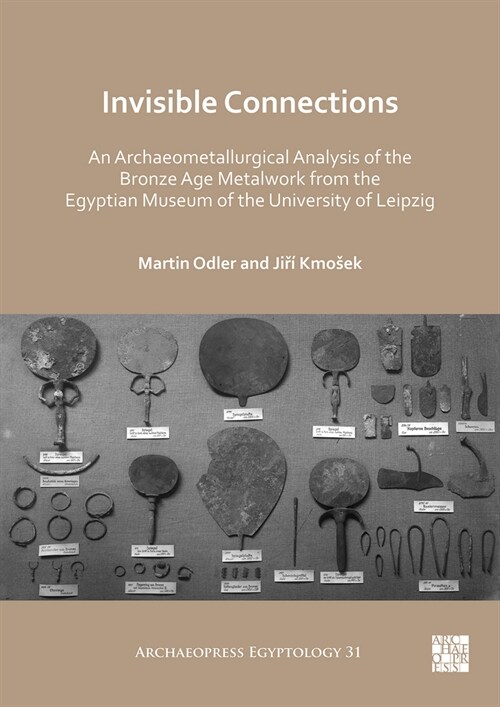 Invisible Connections: An Archaeometallurgical Analysis of the Bronze Age Metalwork from the Egyptian Museum of the University of Leipzig (Paperback)