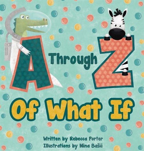 A Through Z Of What If: A Tongue Twisting, Alliteration, Rhyming Alphabet Picture Book. (ABC Animals and More) (Hardcover)