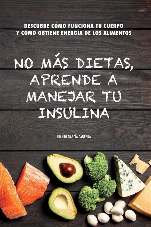 No m? dietas, aprende a manejar tu insulina: Descubre c?o funciona tu cuerpo cuando comemos y c?o obtiene energ? de los diferentes alimentos (Paperback)