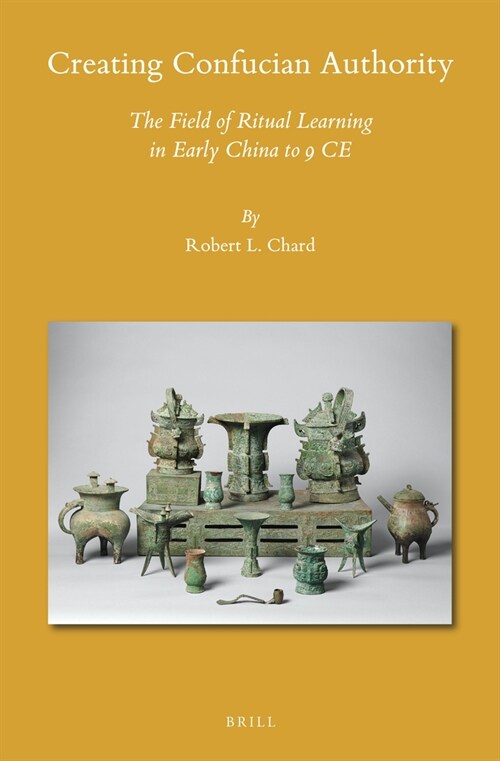 Creating Confucian Authority: The Field of Ritual Learning in Early China to 9 Ce (Hardcover)