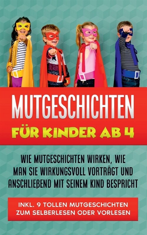 Mutgeschichten f? Kinder ab 4: Wie Mutgeschichten wirken, wie man sie wirkungsvoll vortr?t und anschlie?nd mit seinem Kind bespricht - inkl. 9 toll (Paperback)