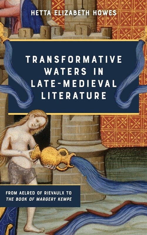 Transformative Waters in Late-Medieval Literature : From Aelred of Rievaulx to The Book of Margery Kempe (Hardcover)