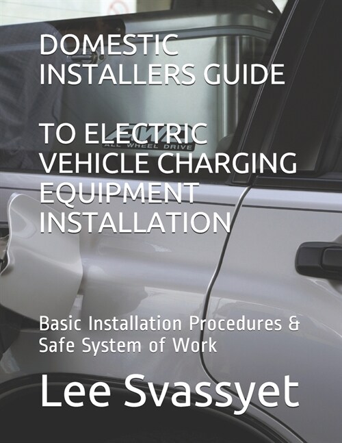 DOMESTIC INSTALLERS GUIDE  TO ELECTRIC VEHICLE CHARGING EQUIPMENT INSTALLATION : INSTALLTION METHODS AND TECHINQUES (Paperback)