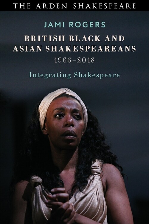 British Black and Asian Shakespeareans : Integrating Shakespeare, 1966–2018 (Paperback)