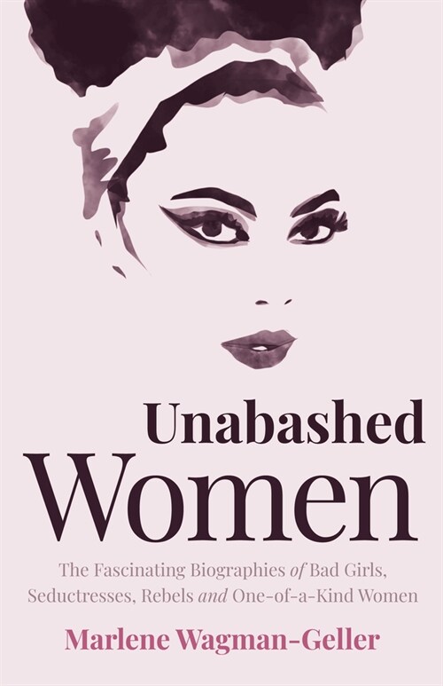 Unabashed Women: The Fascinating Biographies of Bad Girls, Seductresses, Rebels and One-Of-A-Kind Women (Paperback)