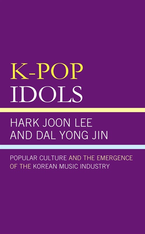 K-Pop Idols: Popular Culture and the Emergence of the Korean Music Industry (Paperback)